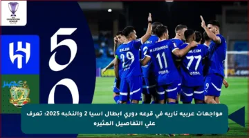 مواجهات عربية نارية في قرعة دوري أبطال آسيا 2 والنخبة 2025: تعرف على التفاصيل المثيرة